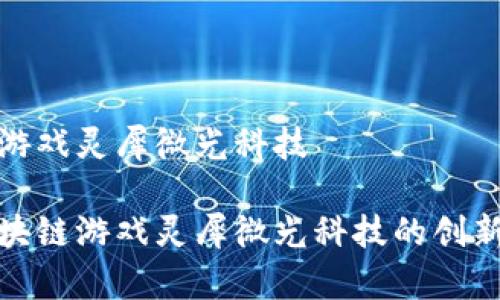 区块链游戏灵犀微光科技

探究区块链游戏灵犀微光科技的创新与前景