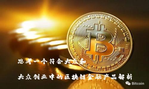 思考一个符合大众和

大众创业中的区块链金融产品解析