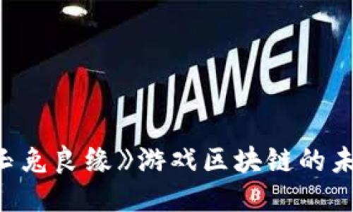 : 探索《玉兔良缘》游戏区块链的未来与潜力