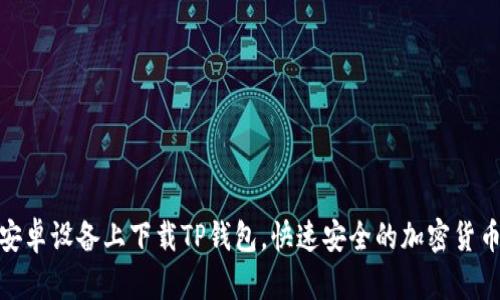 : 如何在安卓设备上下载TP钱包，快速安全的加密货币管理工具