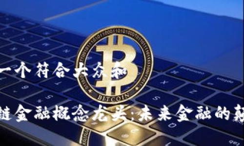 思考一个符合大众和  
  
区块链金融概念龙头：未来金融的颠覆者