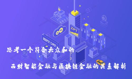 思考一个符合大众和的

 西财智能金融与区块链金融的关系解析