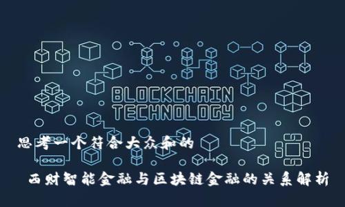 思考一个符合大众和的

 西财智能金融与区块链金融的关系解析