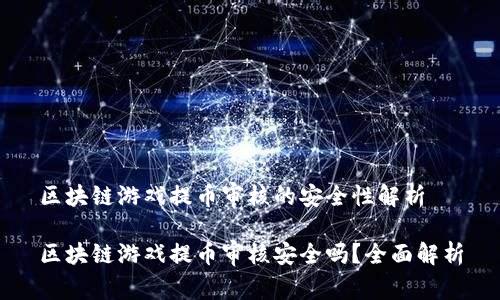 区块链游戏提币审核的安全性解析

区块链游戏提币审核安全吗？全面解析