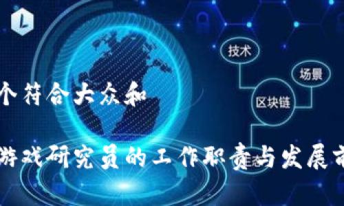 思考一个符合大众和 

区块链游戏研究员的工作职责与发展前景解析