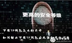 下载TP钱包怎么打不开如何解决下载TP钱包后无法