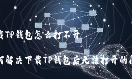 下载TP钱包怎么打不开

如何解决下载TP钱包后无法打开的问题