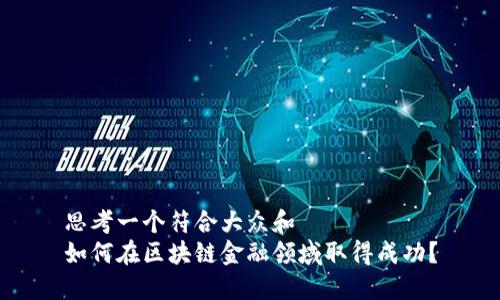 思考一个符合大众和  
如何在区块链金融领域取得成功？