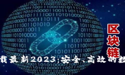 TP钱包官方网下载最新2023：安全、高效的数字资产管理工具