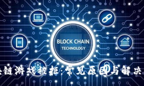 :

区块链游戏被拒：常见原因与解决方案