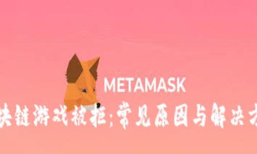 :

区块链游戏被拒：常见原因与解决方案