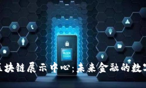 : 探索金融区块链展示中心：未来金融的数字化转型之路