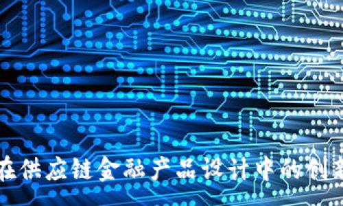 :

区块链技术在供应链金融产品设计中的创新应用与优势