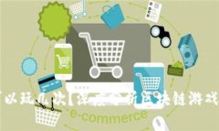 区块链游戏一周可以玩几