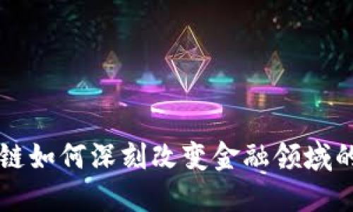 区块链如何深刻改变金融领域的未来