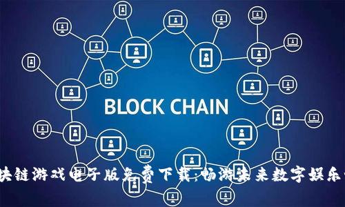  区块链游戏电子版免费下载：畅游未来数字娱乐世界
