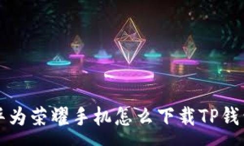 : 
华为荣耀手机怎么下载TP钱包