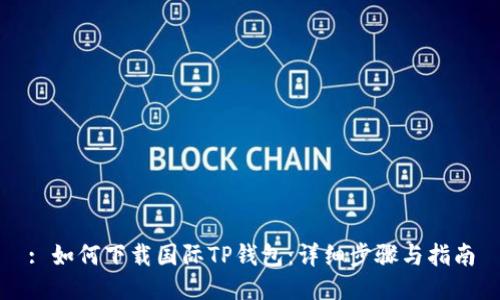 : 如何下载国际TP钱包：详细步骤与指南
