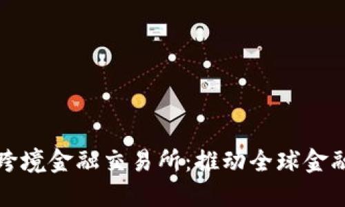 区块链跨境金融交易所：推动全球金融新革命