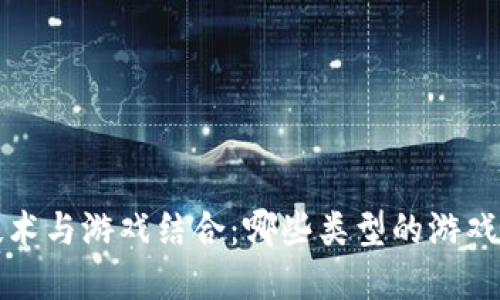  区块链技术与游戏结合：哪些类型的游戏最受欢迎？