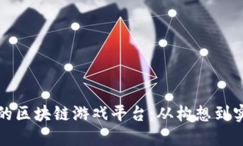 如何打造成功的区块链游戏平台：从构想到实施的完整指南