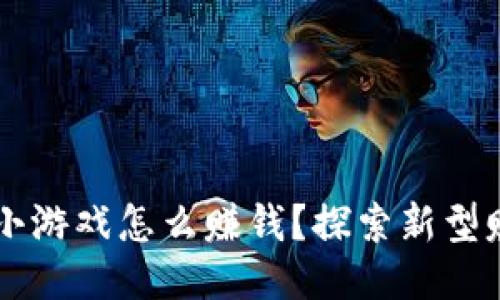 区块链小游戏怎么赚钱？探索新型赚钱方式