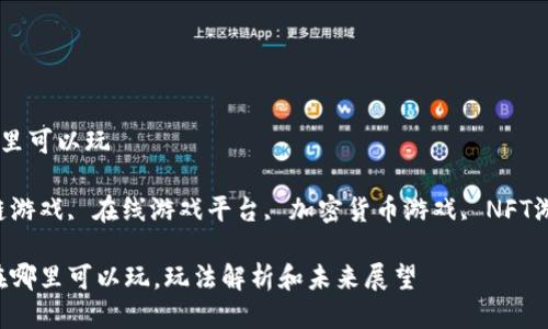 区块链游戏哪里可以玩

关键词：区块链游戏, 在线游戏平台, 加密货币游戏, NFT游戏, 玩法介绍

区块链游戏：在哪里可以玩，玩法解析和未来展望