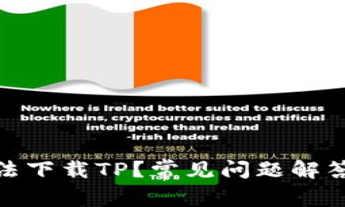 : 为什么无法下载TP？常见问题解答与解决方案