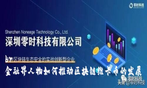 br
金融界人物如何推动区块链维卡币的发展