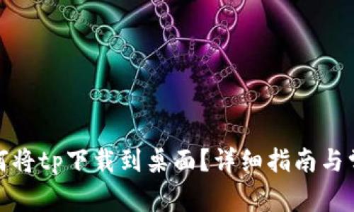 安卓手机如何将tp下载到桌面？详细指南与常见问题解答