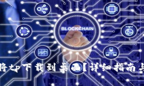 安卓手机如何将tp下载到桌面？详细指南与常见问题解答