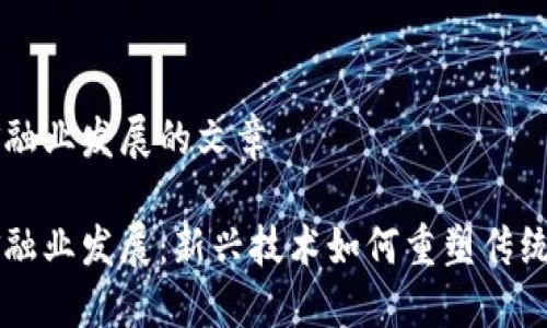 区块链金融业发展的文章

区块链金融业发展：新兴技术如何重塑传统金融模式